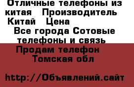 Отличные телефоны из китая › Производитель ­ Китай › Цена ­ 5000-10000 - Все города Сотовые телефоны и связь » Продам телефон   . Томская обл.